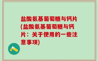 盐酸氨基葡萄糖与钙片(盐酸氨基葡萄糖与钙片：关于使用的一些注意事项)