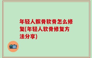年轻人髌骨软骨怎么修复(年轻人软骨修复方法分享)
