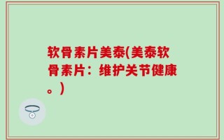 软骨素片美泰(美泰软骨素片：维护关节健康。)