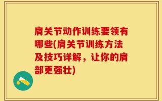 肩关节动作训练要领有哪些(肩关节训练方法及技巧详解，让你的肩部更强壮)