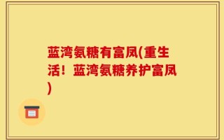 蓝湾氨糖有富凤(重生活！蓝湾氨糖养护富凤)