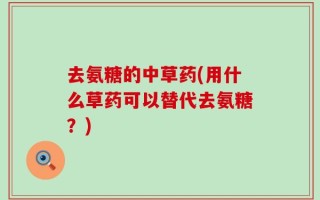 去氨糖的中草药(用什么草药可以替代去氨糖？)