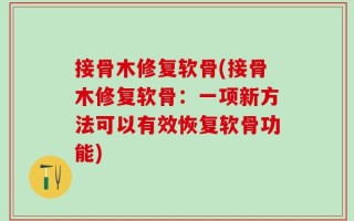 接骨木修复软骨(接骨木修复软骨：一项新方法可以有效恢复软骨功能)