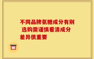 不同品牌氨糖成分有别 选购需谨慎看清成分差异很重要