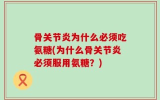 骨关节炎为什么必须吃氨糖(为什么骨关节炎必须服用氨糖？)