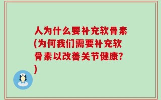 人为什么要补充软骨素(为何我们需要补充软骨素以改善关节健康？)