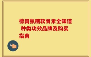 德国氨糖软骨素全知道 种类功效品牌及购买指南