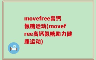 movefree高钙氨糖运动(movefree高钙氨糖助力健康运动)