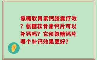 氨糖软骨素钙胶囊疗效？氨糖软骨素钙片可以补钙吗？它和氨糖钙片哪个补钙效果更好？