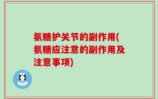 氨糖护关节的副作用(氨糖应注意的副作用及注意事项)
