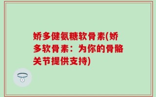 娇多健氨糖软骨素(娇多软骨素：为你的骨骼关节提供支持)