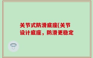 关节式防滑底座(关节设计底座，防滑更稳定