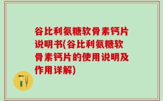 谷比利氨糖软骨素钙片说明书(谷比利氨糖软骨素钙片的使用说明及作用详解)