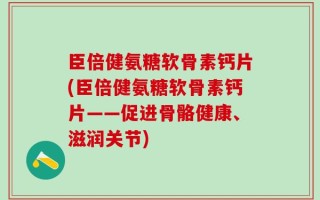臣倍健氨糖软骨素钙片(臣倍健氨糖软骨素钙片——促进骨骼健康、滋润关节)