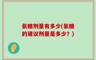 氨糖剂量有多少(氨糖的建议剂量是多少？)