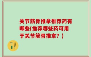 关节筋骨推拿推荐药有哪些(推荐哪些药可用于关节筋骨推拿？)