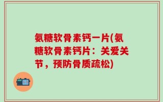 氨糖软骨素钙一片(氨糖软骨素钙片：关爱关节，预防骨质疏松)