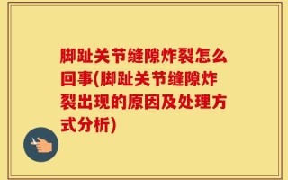 脚趾关节缝隙炸裂怎么回事(脚趾关节缝隙炸裂出现的原因及处理方式分析)