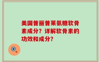 美国普丽普莱氨糖软骨素成分？详解软骨素的功效和成分？