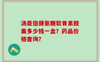 汤臣倍健氨糖软骨素胶囊多少钱一盒？药品价格查询？