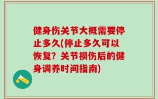 健身伤关节大概需要停止多久(停止多久可以恢复？关节损伤后的健身调养时间指南)