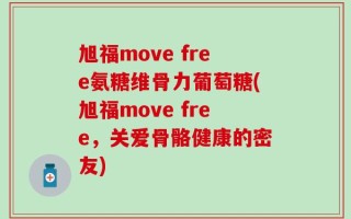 旭福move free氨糖维骨力葡萄糖(旭福move free，关爱骨骼健康的密友)