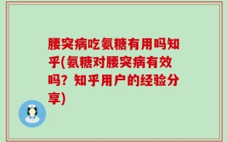 腰突病吃氨糖有用吗知乎(氨糖对腰突病有效吗？知乎用户的经验分享)