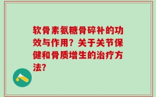 软骨素氨糖骨碎补的功效与作用？关于关节保健和骨质增生的治疗方法？