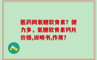 医药网氨糖软骨素？健力多，氨糖软骨素钙片价格,说明书,作用？