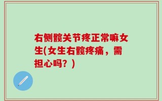 右侧髋关节疼正常嘛女生(女生右髋疼痛，需担心吗？)