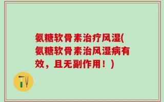 氨糖软骨素治疗风湿(氨糖软骨素治风湿病有效，且无副作用！)