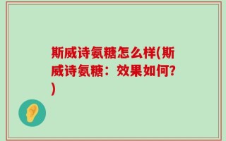 斯威诗氨糖怎么样(斯威诗氨糖：效果如何？)