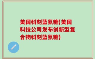 美国科刻蓝氨糖(美国科技公司发布创新型复合物科刻蓝氨糖)