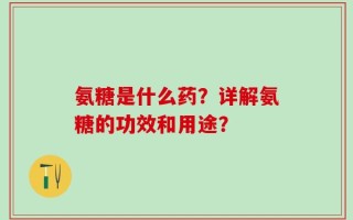 氨糖是什么药？详解氨糖的功效和用途？