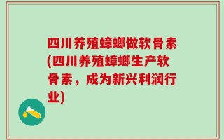 四川养殖蟑螂做软骨素(四川养殖蟑螂生产软骨素，成为新兴利润行业)