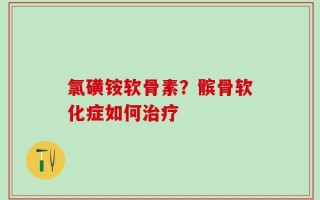 氯磺铵软骨素？髌骨软化症如何治疗
