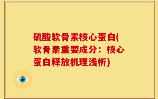 硫酸软骨素核心蛋白(软骨素重要成分：核心蛋白释放机理浅析)