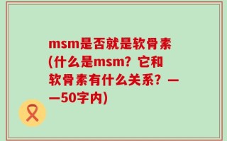msm是否就是软骨素(什么是msm？它和软骨素有什么关系？——50字内)