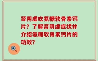 肾阴虚吃氨糖软骨素钙片？了解肾阴虚症状并介绍氨糖软骨素钙片的功效？