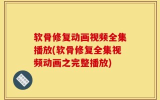 软骨修复动画视频全集播放(软骨修复全集视频动画之完整播放)