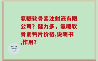 氨糖软骨素注射液有限公司？健力多，氨糖软骨素钙片价格,说明书,作用？
