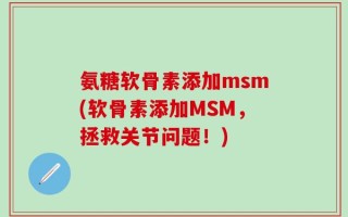氨糖软骨素添加msm(软骨素添加MSM，拯救关节问题！)