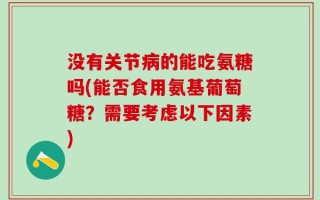 没有关节病的能吃氨糖吗(能否食用氨基葡萄糖？需要考虑以下因素)