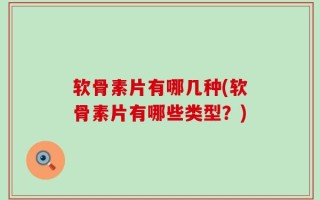 软骨素片有哪几种(软骨素片有哪些类型？)