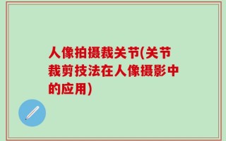 人像拍摄裁关节(关节裁剪技法在人像摄影中的应用)