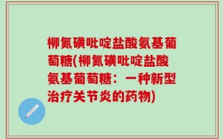 柳氮磺吡啶盐酸氨基葡萄糖(柳氮磺吡啶盐酸氨基葡萄糖：一种新型治疗关节炎的药物)