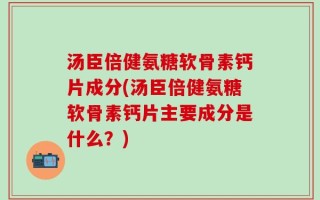 汤臣倍健氨糖软骨素钙片成分(汤臣倍健氨糖软骨素钙片主要成分是什么？)