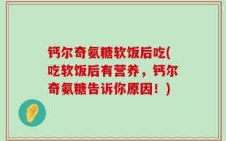 钙尔奇氨糖软饭后吃(吃软饭后有营养，钙尔奇氨糖告诉你原因！)