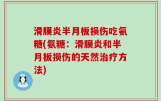滑膜炎半月板损伤吃氨糖(氨糖：滑膜炎和半月板损伤的天然治疗方法)