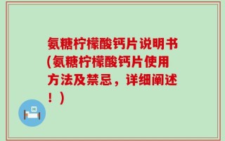 氨糖柠檬酸钙片说明书(氨糖柠檬酸钙片使用方法及禁忌，详细阐述！)